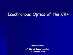 Isochronous Optics of the CR Sergey Litvinov 1