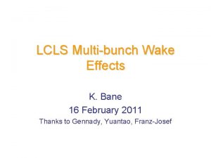 LCLS Multibunch Wake Effects K Bane 16 February