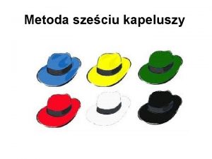 Metoda szeciu kapeluszy Metoda Szeciu Kapeluszy Idea szeciu