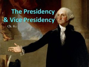 The Presidency Vice Presidency Ch 8 1 Objectives