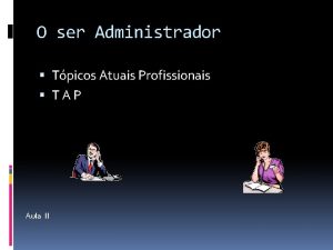 O ser Administrador Tpicos Atuais Profissionais TAP Aula