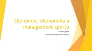 Ekonomie ekonomika a management sportu Daniel Opelk Katedra