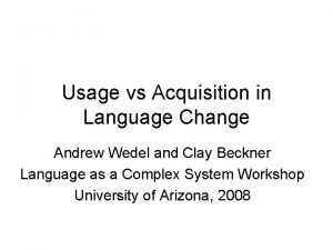 Usage vs Acquisition in Language Change Andrew Wedel