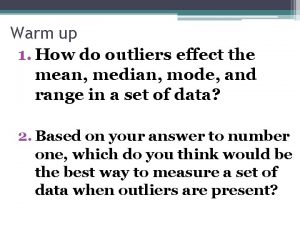 Warm up 1 How do outliers effect the