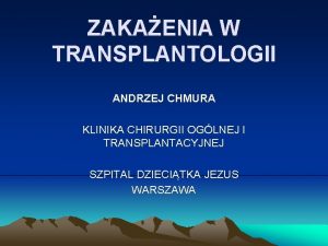 ZAKAENIA W TRANSPLANTOLOGII ANDRZEJ CHMURA KLINIKA CHIRURGII OGLNEJ