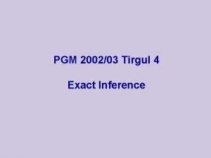 PGM 200203 Tirgul 4 Exact Inference Inference in