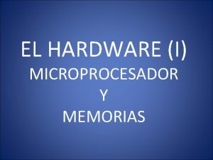 EL HARDWARE I MICROPROCESADOR Y MEMORIAS HARDWARE Y