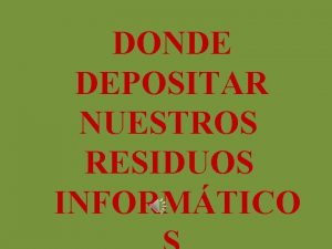 DONDE DEPOSITAR NUESTROS RESIDUOS INFORMTICO PAPEL Y CARTN