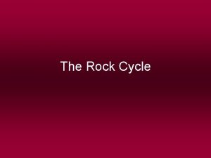 The Rock Cycle The Rock Cycle Earth is