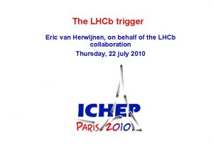 The LHCb trigger Eric van Herwijnen on behalf