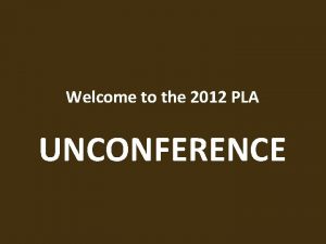 Welcome to the 2012 PLA UNCONFERENCE BUILDING OUR