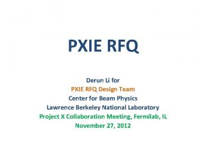 PXIE RFQ Derun Li for PXIE RFQ Design PXIE RFQ Derun Li for PXIE RFQ Design
