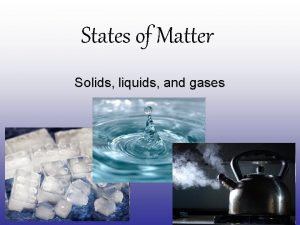 States of Matter Solids liquids and gases Why