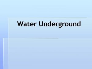 Water Underground Water Underground Most of the fresh