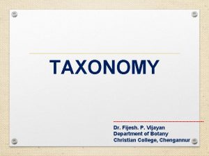 TAXONOMY Dr Fijesh P Vijayan Department of Botany