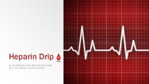 Heparin Drip BY MAUREEN MCCANN BETHANY BLACKMER KELLY