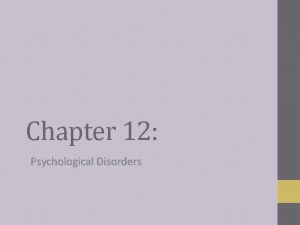 Chapter 12 Psychological Disorders Defining Abnormality Abnormal behavior