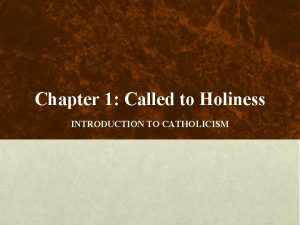 Chapter 1 Called to Holiness INTRODUCTION TO CATHOLICISM