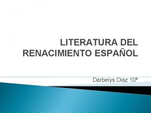 LITERATURA DEL RENACIMIENTO ESPAOL Darbelys Diaz 10 LITERATURA