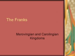 The Franks Merovingian and Carolingian Kingdoms After the