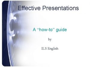 Effective Presentations A howto guide by ILS English