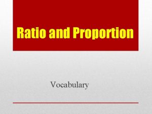 Ratio and Proportion Vocabulary A ratio says how