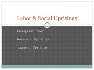 Labor Social Uprisings o Immigrant Labor o Industrial