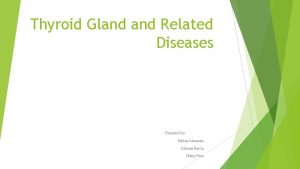 Thyroid Gland Related Diseases Presented by Idelina Almanzar