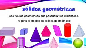 So figuras geomtricas que possuem trs dimenses Alguns