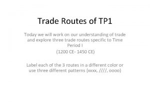 Trade Routes of TP 1 Today we will