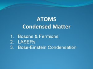 ATOMS Condensed Matter 1 Bosons Fermions 2 LASERs