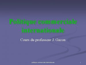 Politique commerciale internationale Cours du professeur J Gazon