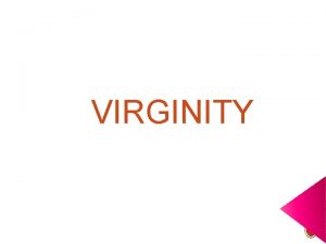 VIRGINITY The organs of reproduction of women are