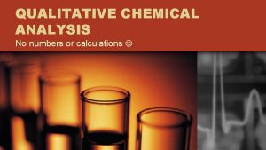 QUALITATIVE CHEMICAL ANALYSIS No numbers or calculations Qualitative