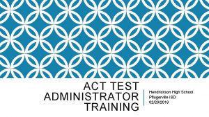 ACT TEST ADMINISTRATOR TRAINING Hendrickson High School Pflugerville