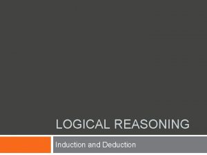 LOGICAL REASONING Induction and Deduction What Is Logical