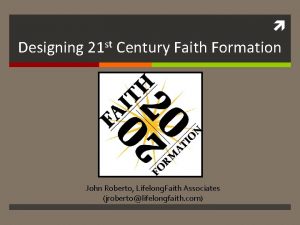 Designing 21 st Century Faith Formation John Roberto