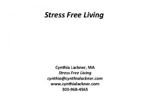 Stress Free Living Cynthia Lackner MA Stress Free Stress Free Living Cynthia Lackner MA Stress Free