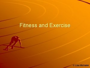 Fitness and Exercise Lisa Michalek Physical Fitness The