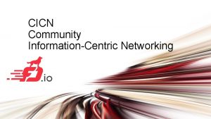 CICN Community InformationCentric Networking FD io The Universal