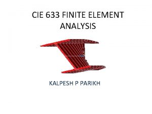 CIE 633 FINITE ELEMENT ANALYSIS KALPESH P PARIKH