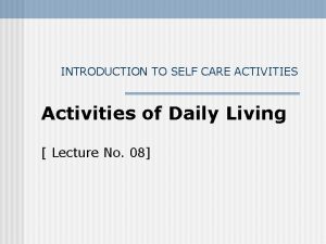 INTRODUCTION TO SELF CARE ACTIVITIES Activities of Daily