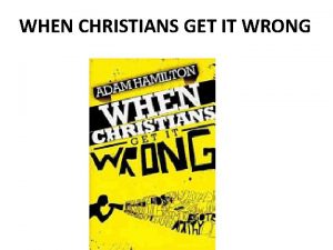 WHEN CHRISTIANS GET IT WRONG When Christians act