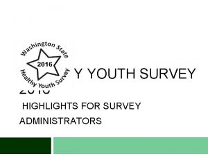 HEALTHY YOUTH SURVEY 2016 HIGHLIGHTS FOR SURVEY ADMINISTRATORS