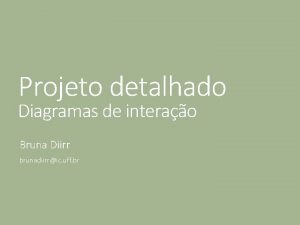 Projeto detalhado Diagramas de interao Bruna Diirr brunadiirric