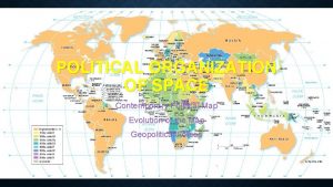 POLITICAL ORGANIZATION OF SPACE Contemporary Political Map Evolution