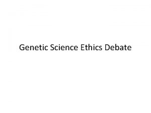 Genetic Science Ethics Debate Genetic Science Ethics Youve