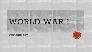 WORLD WAR 1 VOCABULARY WORLD WAR 1 VOCABULARY