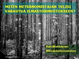 MITEN METSNOMISTAJAN TULISI VARAUTUA ILMASTONMUUTOKSEEN Kari Mielikinen Metsntutkimuslaitos