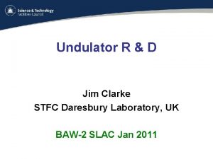 Undulator R D Jim Clarke STFC Daresbury Laboratory
